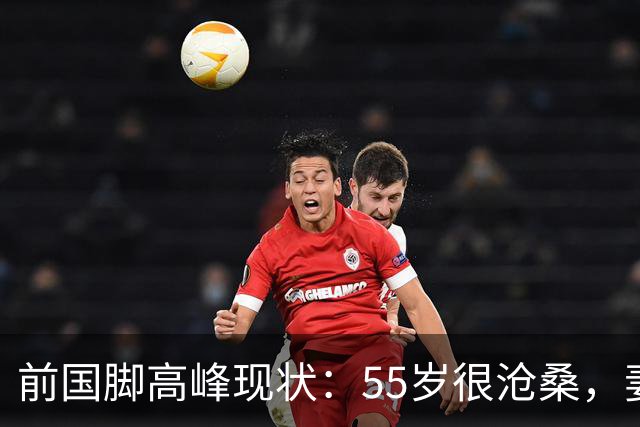 前国脚高峰现状：55岁很沧桑，妻子也是运动员，儿子和继父更亲近